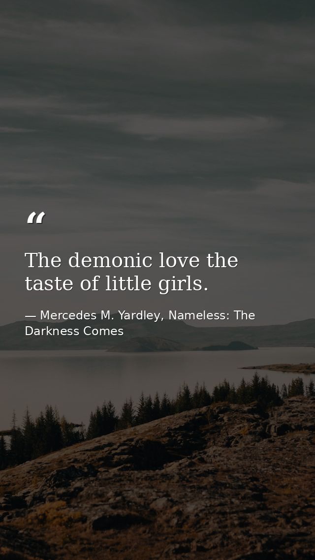 The demonic love the taste of little girls. — Mercedes M. Yardley, Nameless: The Darkness Comes