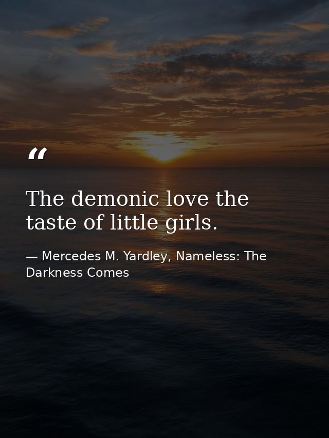 The demonic love the taste of little girls. — Mercedes M. Yardley, Nameless: The Darkness Comes