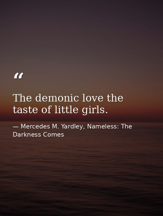 The demonic love the taste of little girls. — Mercedes M. Yardley, Nameless: The Darkness Comes