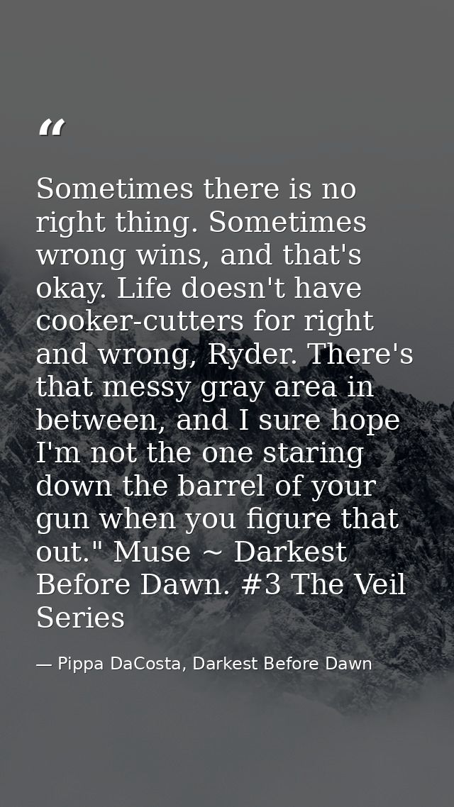 Sometimes there is no right thing. Sometimes wrong wins, and that's okay. Life doesn't have cooker-cutters for right and — Pippa DaCosta, Darkest Before Dawn