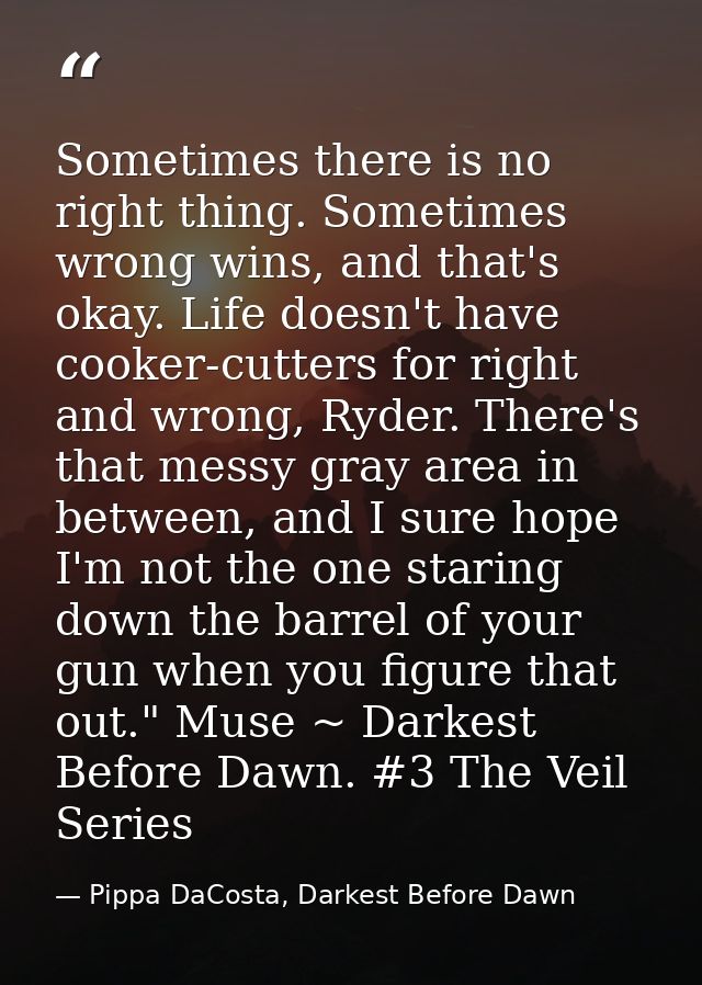 Sometimes there is no right thing. Sometimes wrong wins, and that's okay. Life doesn't have cooker-cutters for right and — Pippa DaCosta, Darkest Before Dawn