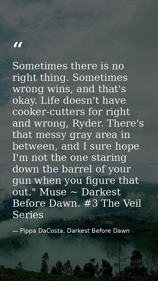 Sometimes there is no right thing. Sometimes wrong wins, and that's okay. Life doesn't have cooker-cutters for right and — Pippa DaCosta, Darkest Before Dawn