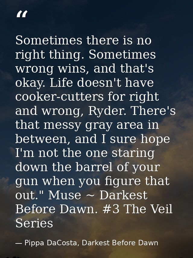 Sometimes there is no right thing. Sometimes wrong wins, and that's okay. Life doesn't have cooker-cutters for right and — Pippa DaCosta, Darkest Before Dawn