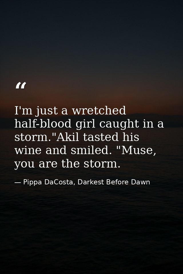 I'm just a wretched half-blood girl caught in a storm."Akil tasted his wine and smiled. "Muse, you are the storm. — Pippa DaCosta, Darkest Before Dawn