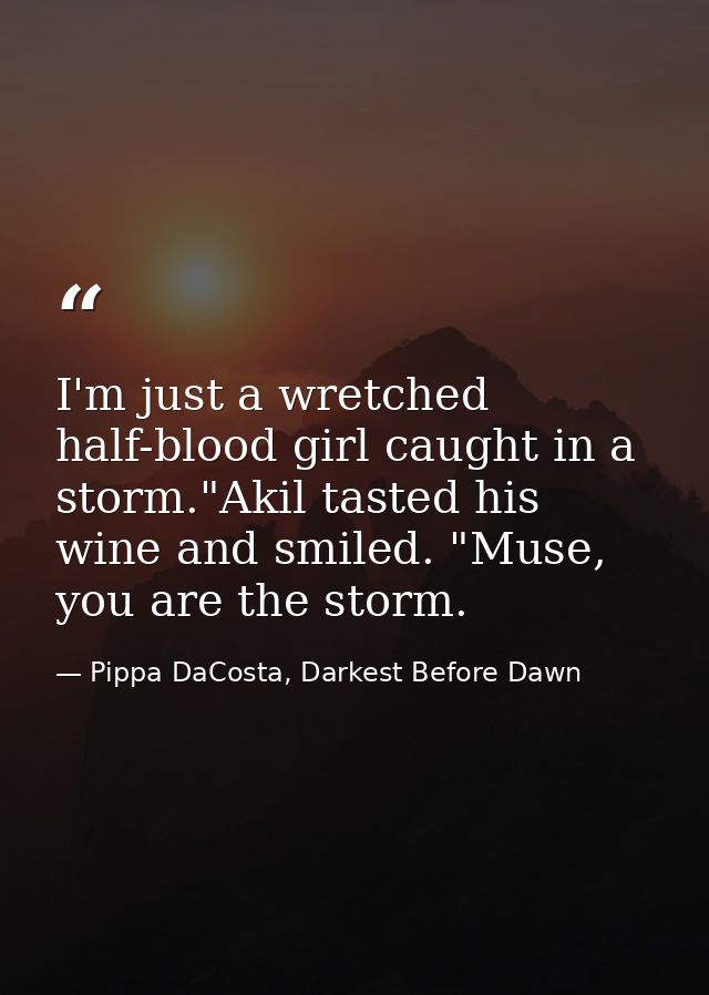 I'm just a wretched half-blood girl caught in a storm."Akil tasted his wine and smiled. "Muse, you are the storm. — Pippa DaCosta, Darkest Before Dawn