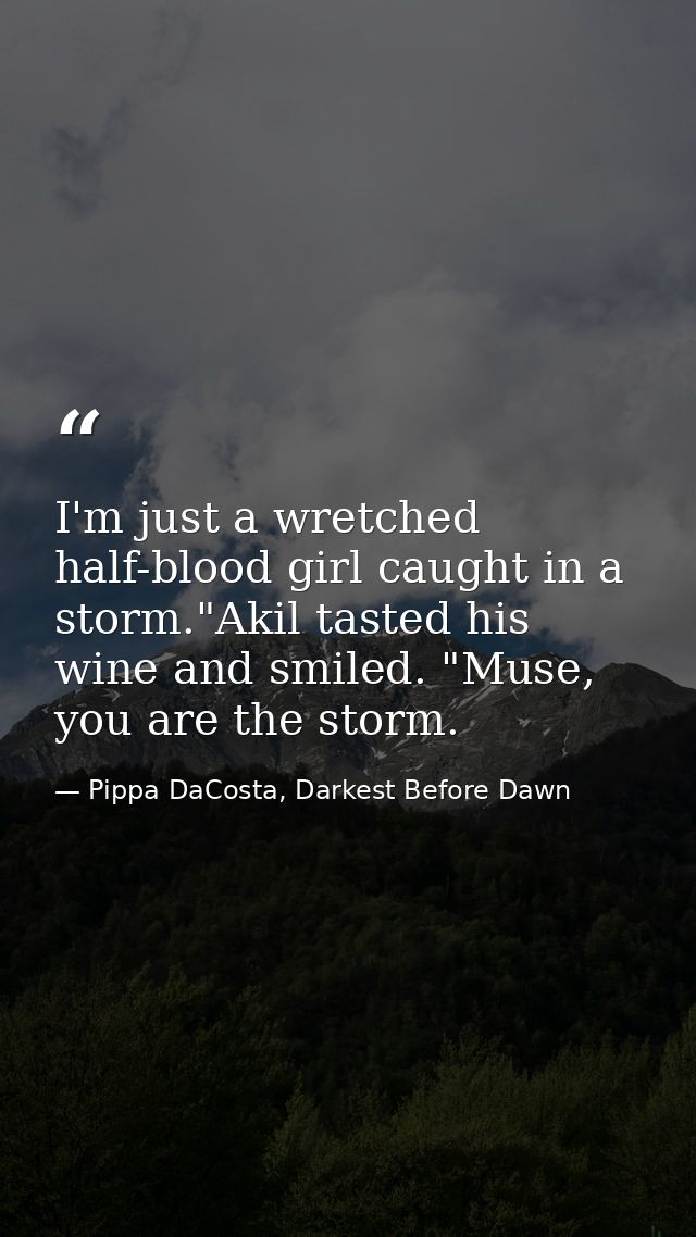 I'm just a wretched half-blood girl caught in a storm."Akil tasted his wine and smiled. "Muse, you are the storm. — Pippa DaCosta, Darkest Before Dawn
