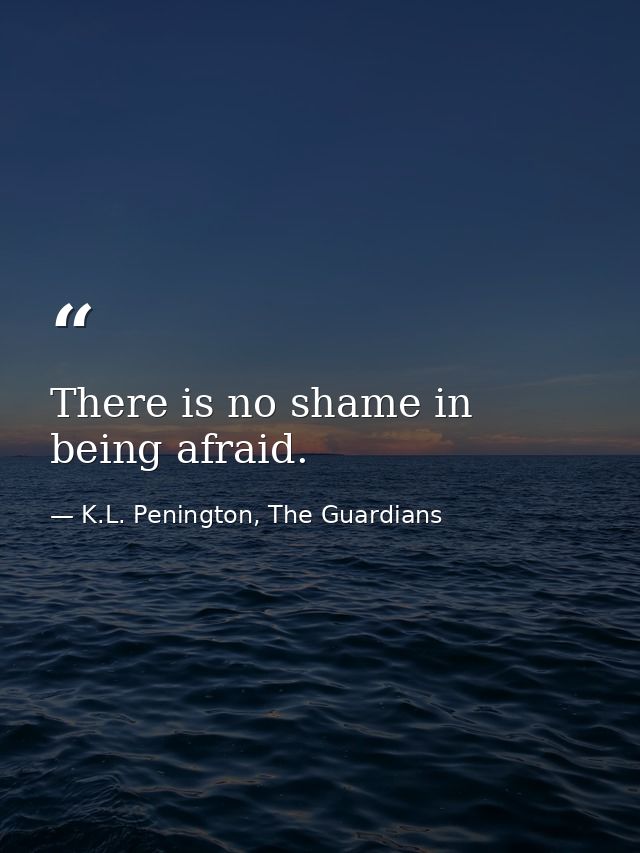 There is no shame in being afraid. — K.L. Penington, The Guardians