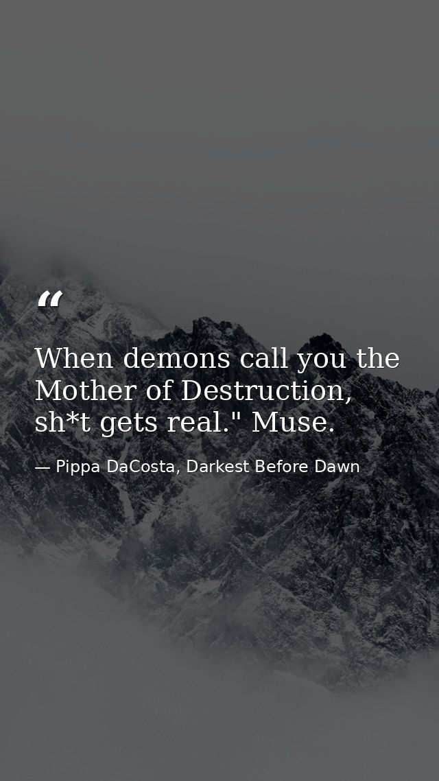 When demons call you the Mother of Destruction, sh*t gets real." Muse. — Pippa DaCosta, Darkest Before Dawn