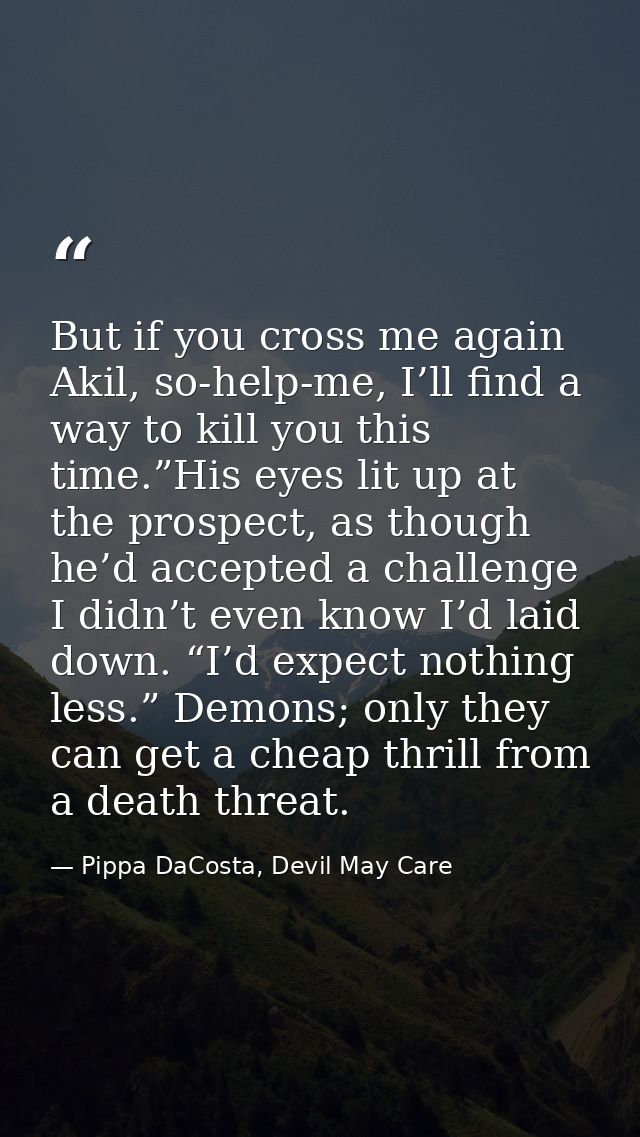But if you cross me again Akil, so-help-me, I’ll find a way to kill you this time.”His eyes lit up at the prospect, as t — Pippa DaCosta, Devil May Care