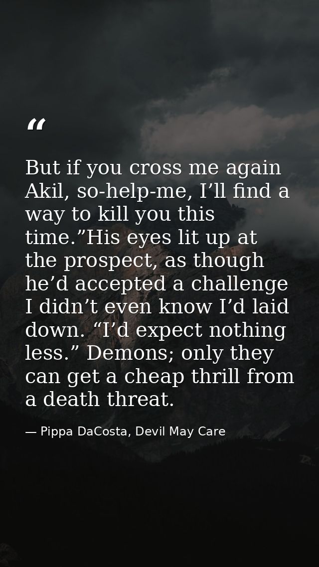 But if you cross me again Akil, so-help-me, I’ll find a way to kill you this time.”His eyes lit up at the prospect, as t — Pippa DaCosta, Devil May Care