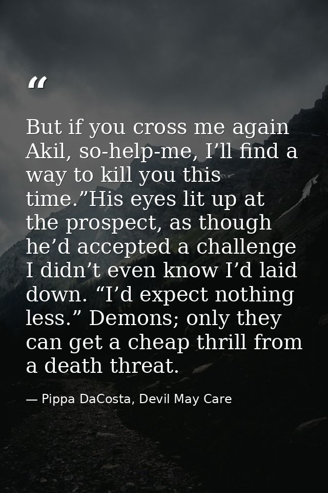 But if you cross me again Akil, so-help-me, I’ll find a way to kill you this time.”His eyes lit up at the prospect, as t — Pippa DaCosta, Devil May Care