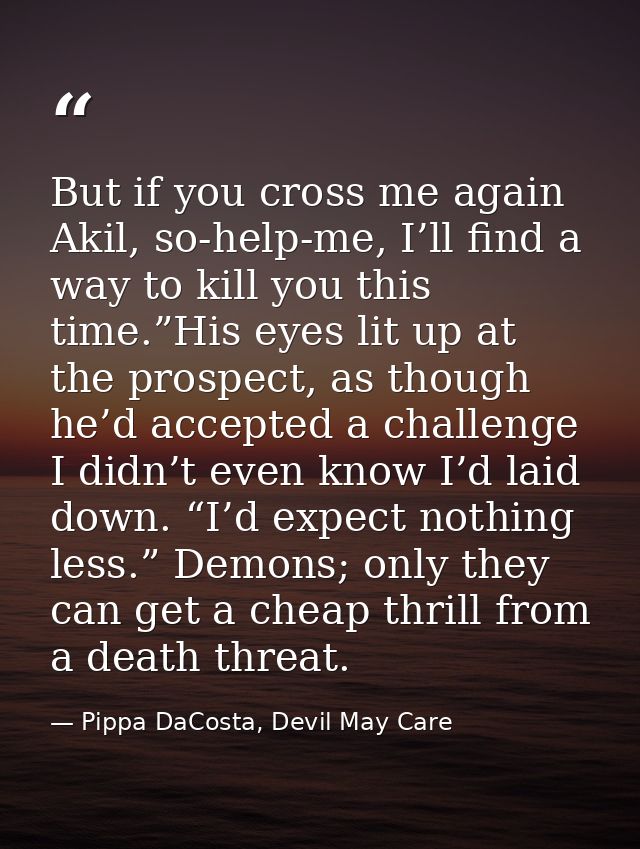 But if you cross me again Akil, so-help-me, I’ll find a way to kill you this time.”His eyes lit up at the prospect, as t — Pippa DaCosta, Devil May Care