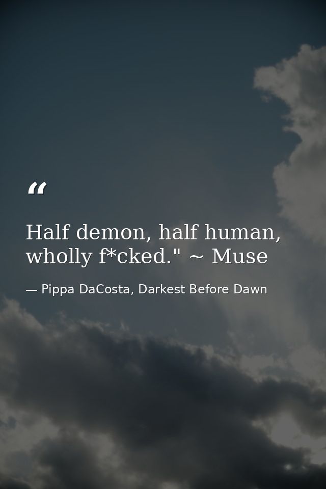 Half demon, half human, wholly f*cked." ~ Muse — Pippa DaCosta, Darkest Before Dawn