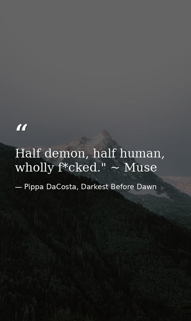 Half demon, half human, wholly f*cked." ~ Muse — Pippa DaCosta, Darkest Before Dawn