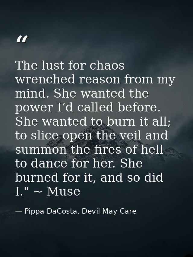 The lust for chaos wrenched reason from my mind. She wanted the power I’d called before. She wanted to burn it all; to s — Pippa DaCosta, Devil May Care