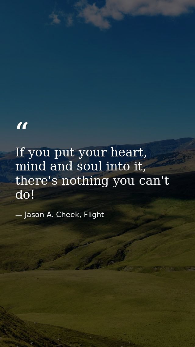 If you put your heart, mind and soul into it, there's nothing you can't do! — Jason A. Cheek, Flight