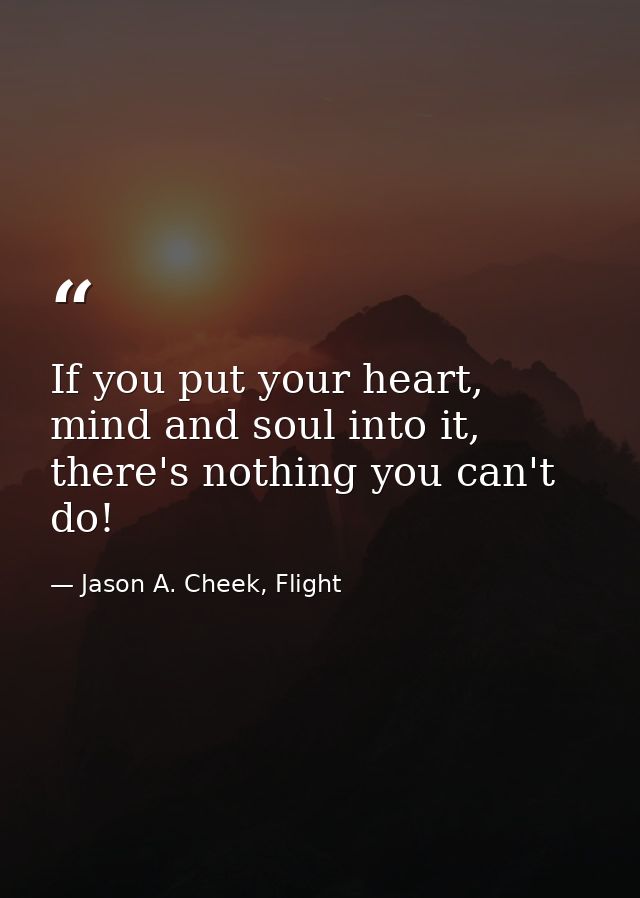 If you put your heart, mind and soul into it, there's nothing you can't do! — Jason A. Cheek, Flight