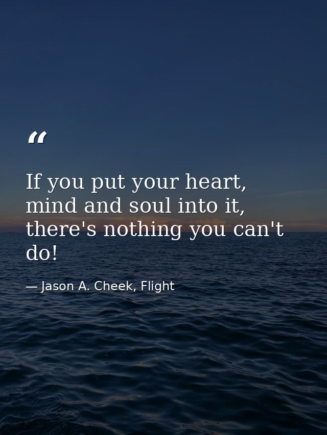 If you put your heart, mind and soul into it, there's nothing you can't do! — Jason A. Cheek, Flight