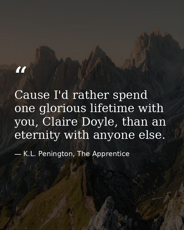 Cause I'd rather spend one glorious lifetime with you, Claire Doyle, than an eternity with anyone else. — K.L. Penington, The Apprentice