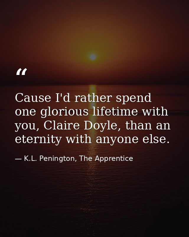 Cause I'd rather spend one glorious lifetime with you, Claire Doyle, than an eternity with anyone else. — K.L. Penington, The Apprentice