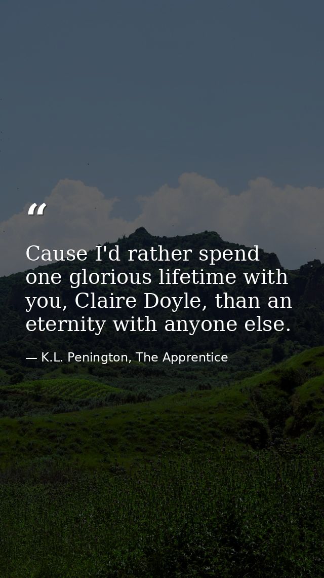 Cause I'd rather spend one glorious lifetime with you, Claire Doyle, than an eternity with anyone else. — K.L. Penington, The Apprentice