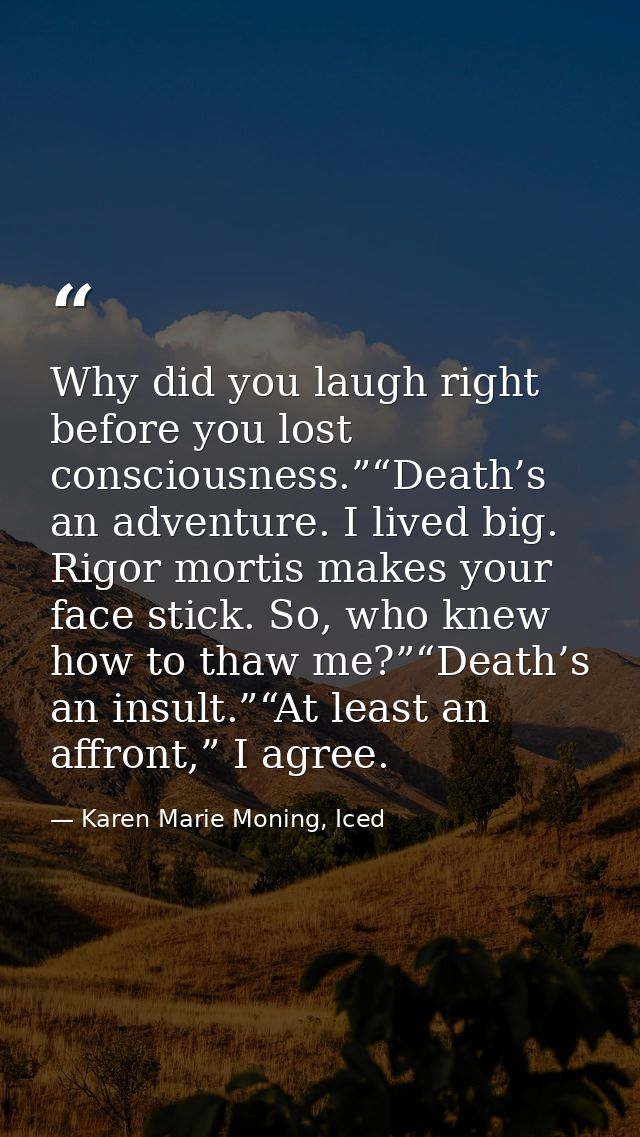 Why did you laugh right before you lost consciousness.”“Death’s an adventure. I lived big. Rigor mortis makes your face  — Karen Marie Moning, Iced