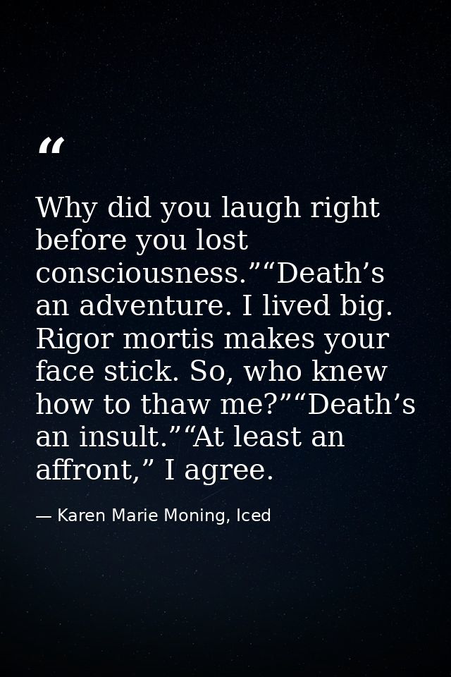 Why did you laugh right before you lost consciousness.”“Death’s an adventure. I lived big. Rigor mortis makes your face  — Karen Marie Moning, Iced