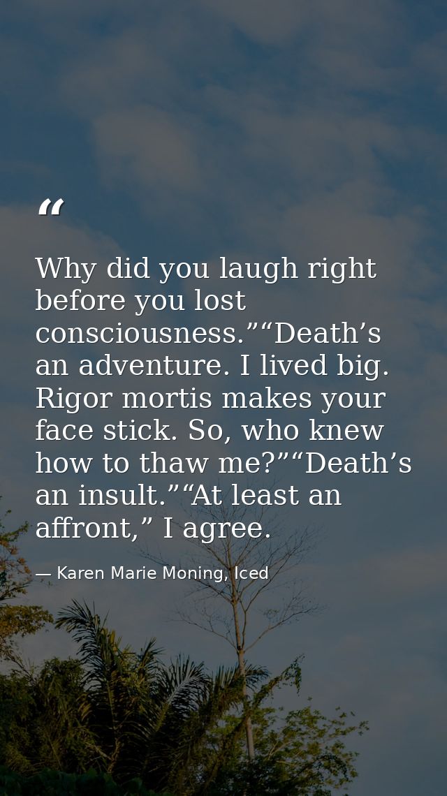 Why did you laugh right before you lost consciousness.”“Death’s an adventure. I lived big. Rigor mortis makes your face  — Karen Marie Moning, Iced