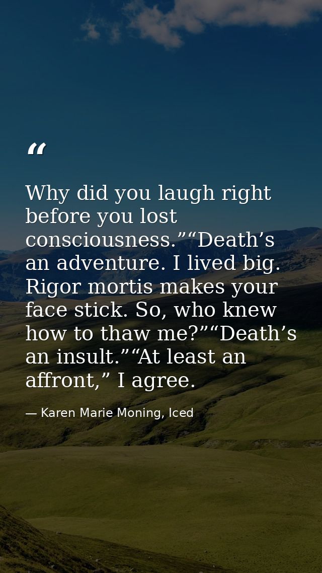 Why did you laugh right before you lost consciousness.”“Death’s an adventure. I lived big. Rigor mortis makes your face  — Karen Marie Moning, Iced