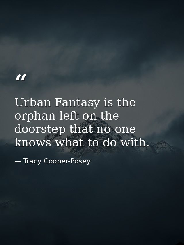 Urban Fantasy is the orphan left on the doorstep that no-one knows what to do with. — Tracy Cooper-Posey