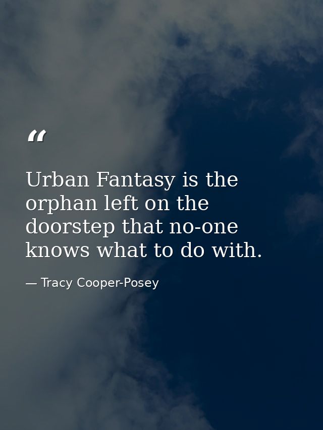 Urban Fantasy is the orphan left on the doorstep that no-one knows what to do with. — Tracy Cooper-Posey