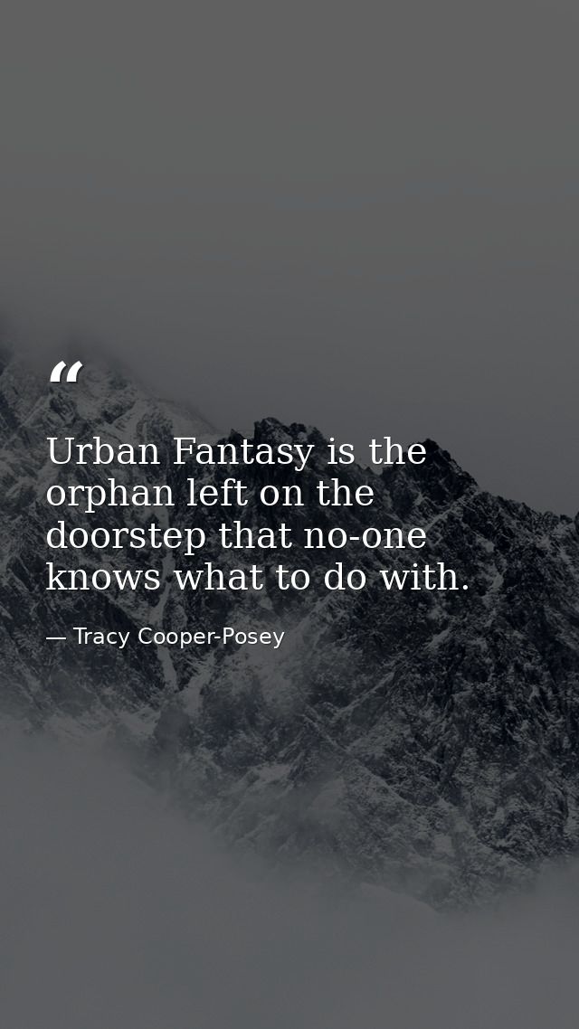 Urban Fantasy is the orphan left on the doorstep that no-one knows what to do with. — Tracy Cooper-Posey