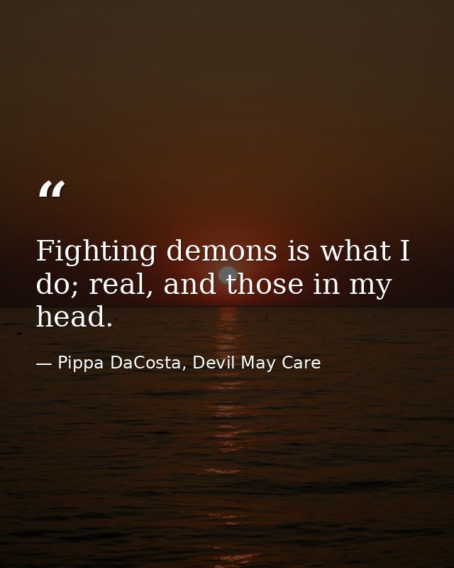 Fighting demons is what I do; real, and those in my head. — Pippa DaCosta, Devil May Care