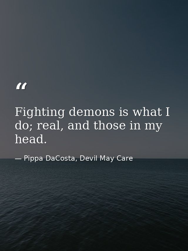 Fighting demons is what I do; real, and those in my head. — Pippa DaCosta, Devil May Care