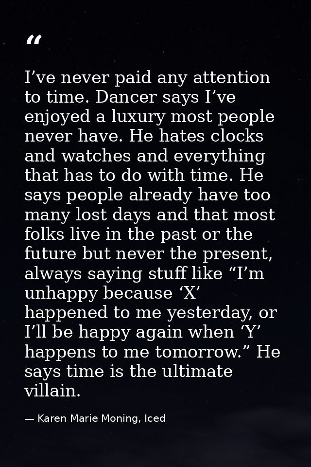 I’ve never paid any attention to time. Dancer says I’ve enjoyed a luxury most people never have. He hates clocks and wat — Karen Marie Moning, Iced