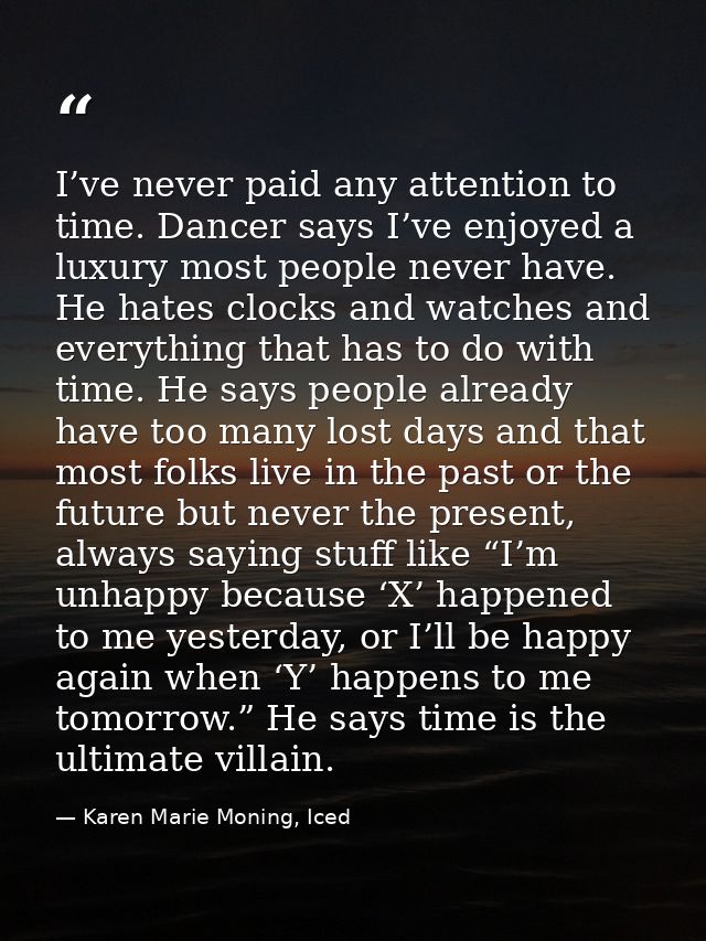 I’ve never paid any attention to time. Dancer says I’ve enjoyed a luxury most people never have. He hates clocks and wat — Karen Marie Moning, Iced