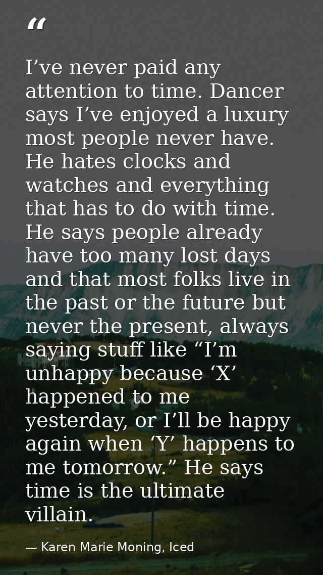 I’ve never paid any attention to time. Dancer says I’ve enjoyed a luxury most people never have. He hates clocks and wat — Karen Marie Moning, Iced