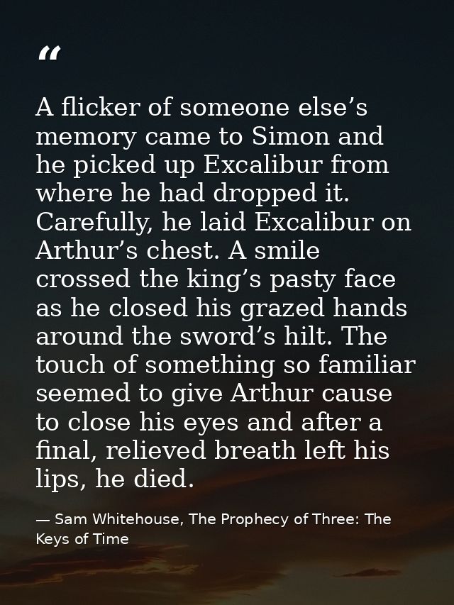 A flicker of someone else’s memory came to Simon and he picked up Excalibur from where he had dropped it. Carefully, he  — Sam Whitehouse, The Prophecy of Three: The Keys of Time