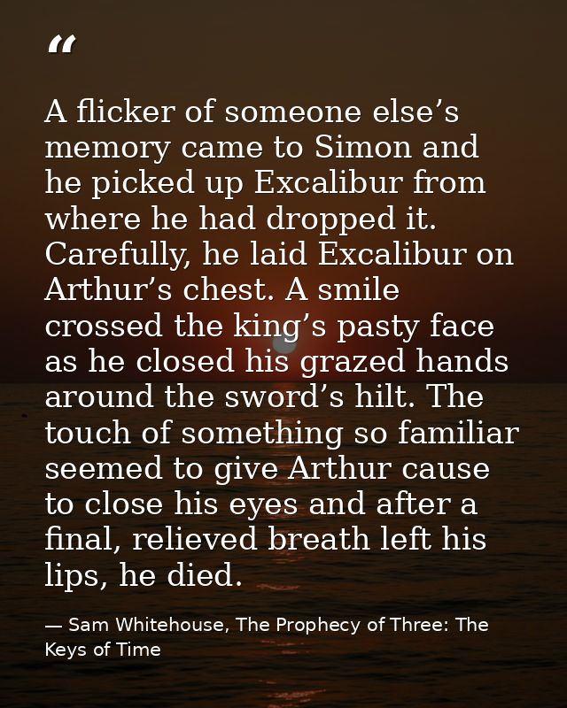 A flicker of someone else’s memory came to Simon and he picked up Excalibur from where he had dropped it. Carefully, he  — Sam Whitehouse, The Prophecy of Three: The Keys of Time