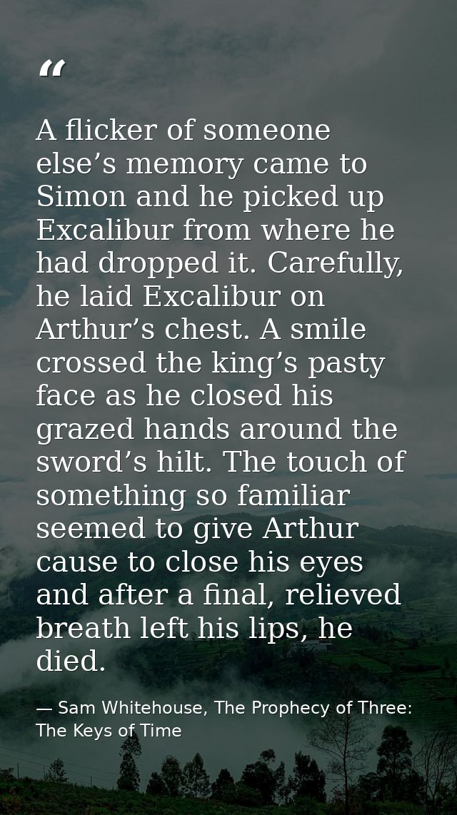 A flicker of someone else’s memory came to Simon and he picked up Excalibur from where he had dropped it. Carefully, he  — Sam Whitehouse, The Prophecy of Three: The Keys of Time