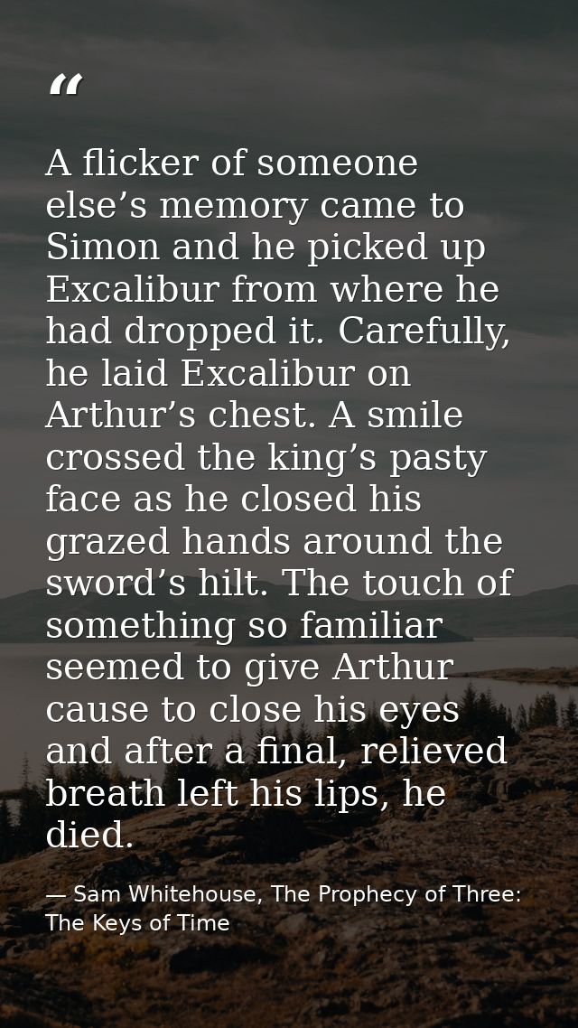 A flicker of someone else’s memory came to Simon and he picked up Excalibur from where he had dropped it. Carefully, he  — Sam Whitehouse, The Prophecy of Three: The Keys of Time