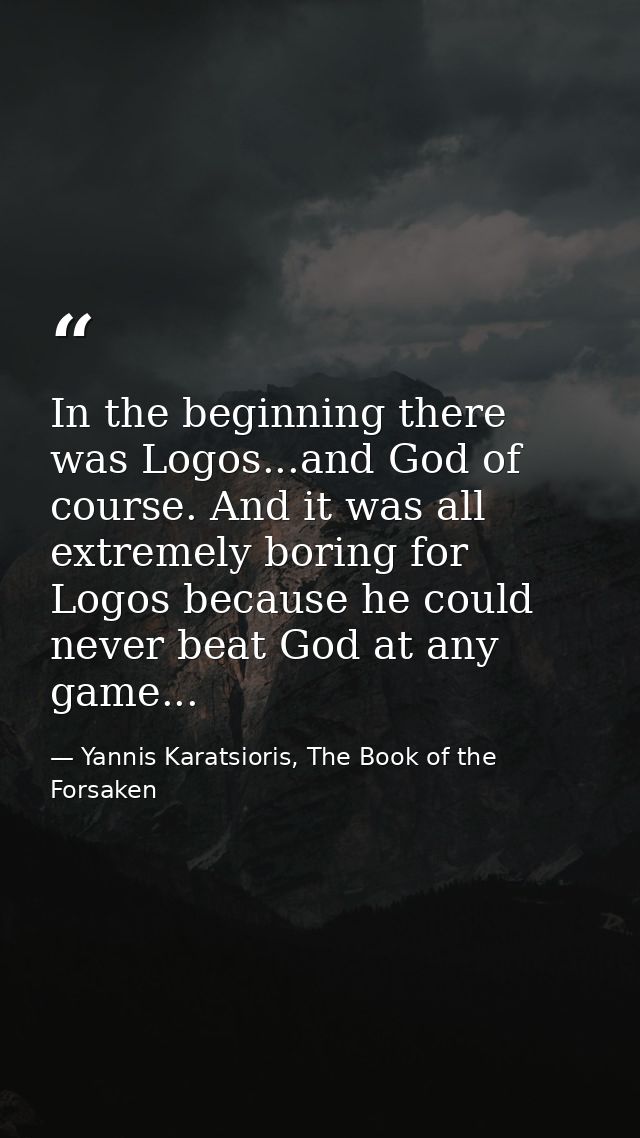 In the beginning there was Logos...and God of course. And it was all extremely boring for Logos because he could never b — Yannis Karatsioris, The Book of the Forsaken