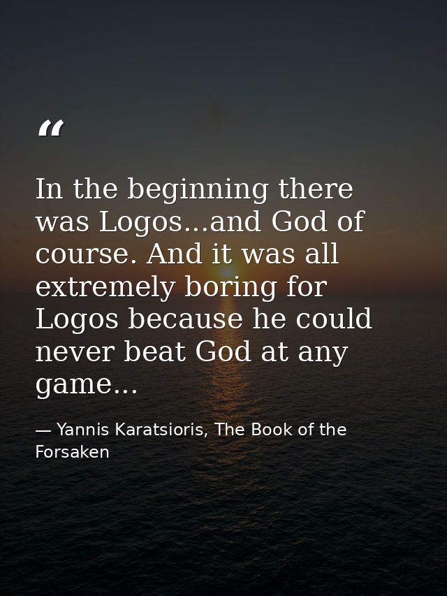 In the beginning there was Logos...and God of course. And it was all extremely boring for Logos because he could never b — Yannis Karatsioris, The Book of the Forsaken