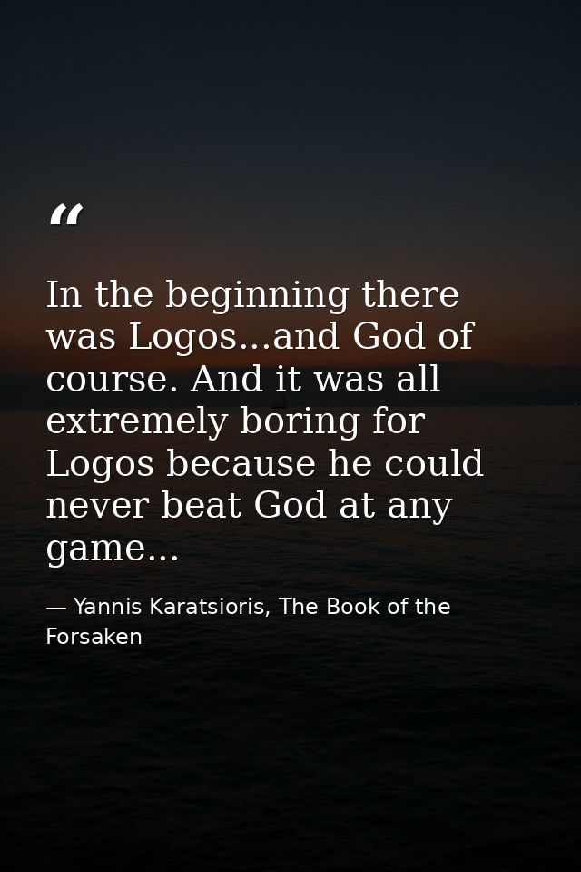 In the beginning there was Logos...and God of course. And it was all extremely boring for Logos because he could never b — Yannis Karatsioris, The Book of the Forsaken