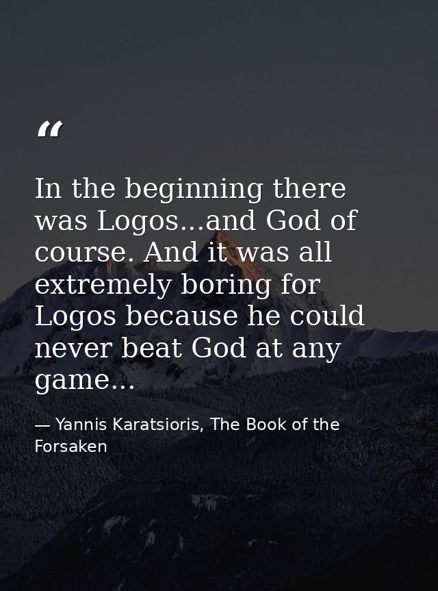 In the beginning there was Logos...and God of course. And it was all extremely boring for Logos because he could never b — Yannis Karatsioris, The Book of the Forsaken