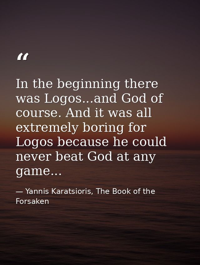 In the beginning there was Logos...and God of course. And it was all extremely boring for Logos because he could never b — Yannis Karatsioris, The Book of the Forsaken