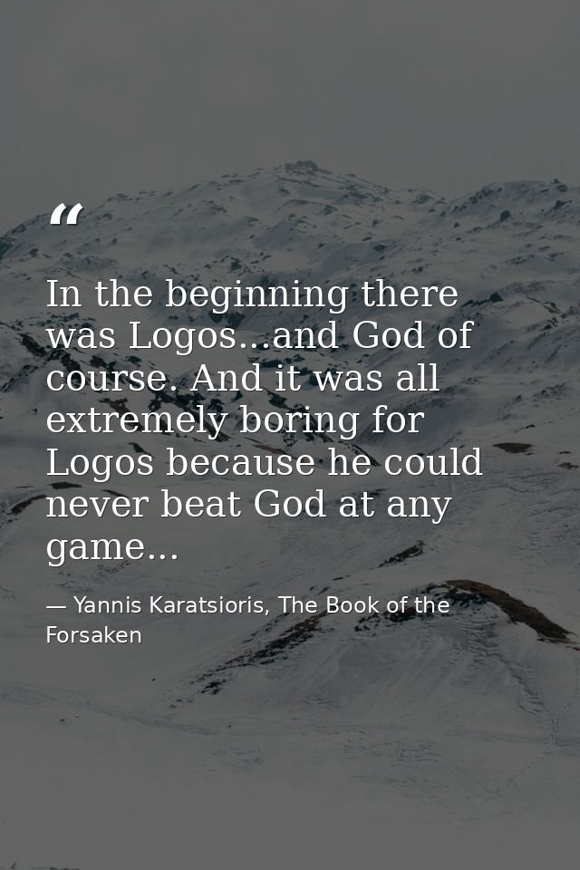 In the beginning there was Logos...and God of course. And it was all extremely boring for Logos because he could never b — Yannis Karatsioris, The Book of the Forsaken
