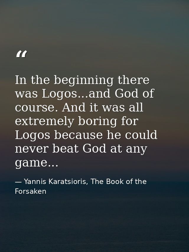 In the beginning there was Logos...and God of course. And it was all extremely boring for Logos because he could never b — Yannis Karatsioris, The Book of the Forsaken