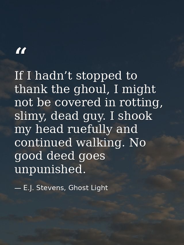 If I hadn’t stopped to thank the ghoul, I might not be covered in rotting, slimy, dead guy. I shook my head ruefully and — E.J. Stevens, Ghost Light