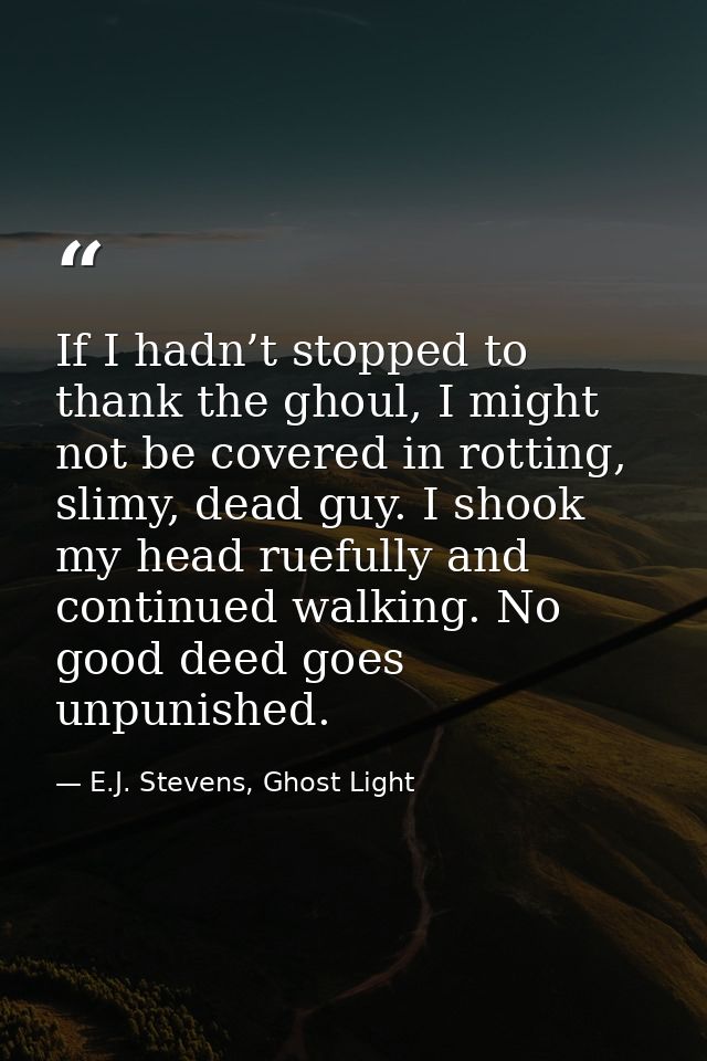 If I hadn’t stopped to thank the ghoul, I might not be covered in rotting, slimy, dead guy. I shook my head ruefully and — E.J. Stevens, Ghost Light